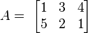 A=\ \begin{bmatrix}
1 & 3 & 4\\
5 & 2 & 1
\end{bmatrix}